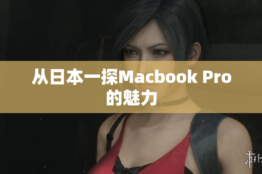 从日本一探Macbook Pro的魅力