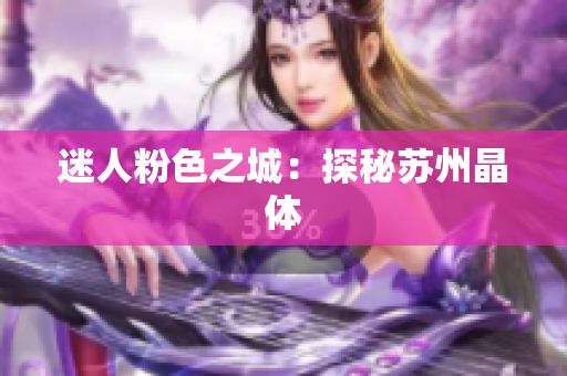 迷人粉色之城：探秘苏州晶体