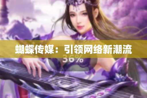 蝴蝶传媒：引领网络新潮流