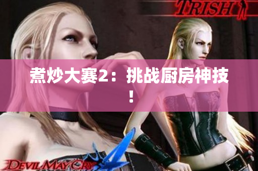 煮炒大赛2：挑战厨房神技！