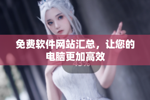 免费软件网站汇总，让您的电脑更加高效