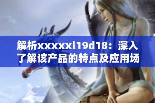 解析xxxxxl19d18：深入了解该产品的特点及应用场景