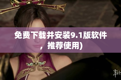 免费下载并安装9.1版软件，推荐使用)