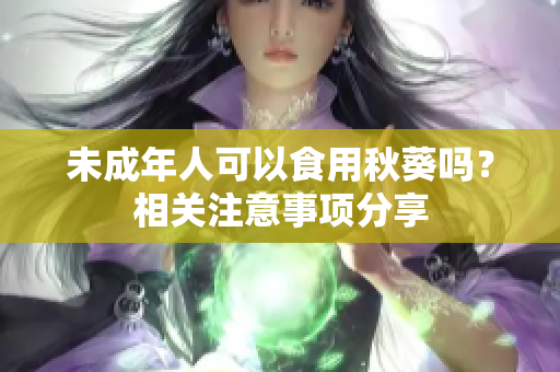 未成年人可以食用秋葵吗？相关注意事项分享