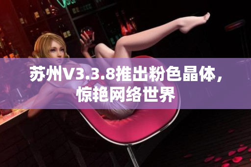 苏州V3.3.8推出粉色晶体，惊艳网络世界