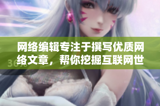 网络编辑专注于撰写优质网络文章，帮你挖掘互联网世界的新闻热点！