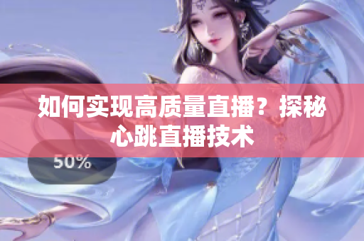 如何实现高质量直播？探秘心跳直播技术