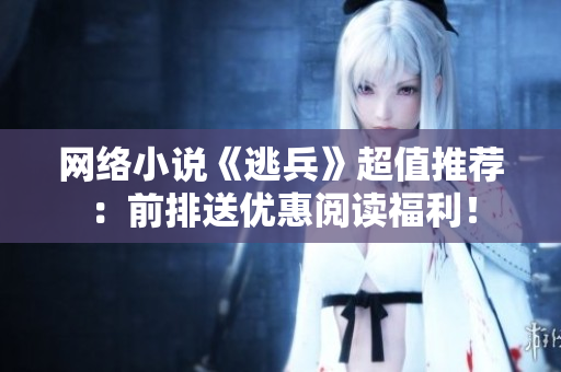 网络小说《逃兵》超值推荐：前排送优惠阅读福利！