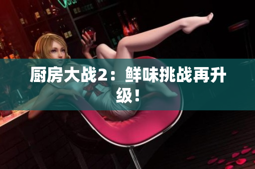 厨房大战2：鲜味挑战再升级！