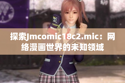 探索Jmcomic18c2.mic：网络漫画世界的未知领域