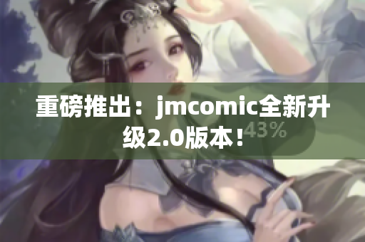 重磅推出：jmcomic全新升级2.0版本！