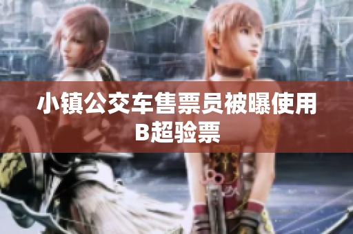 小镇公交车售票员被曝使用B超验票