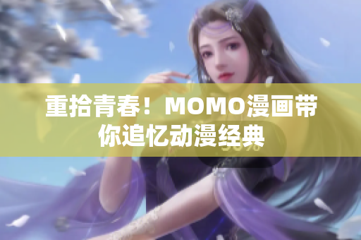 重拾青春！MOMO漫画带你追忆动漫经典