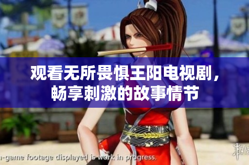 观看无所畏惧王阳电视剧，畅享刺激的故事情节