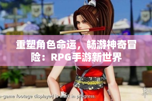 重塑角色命运，畅游神奇冒险：RPG手游新世界