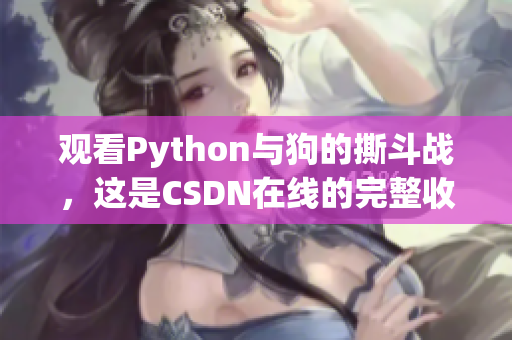 观看Python与狗的撕斗战，这是CSDN在线的完整收录
