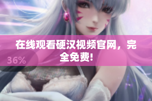 在线观看硬汉视频官网，完全免费!