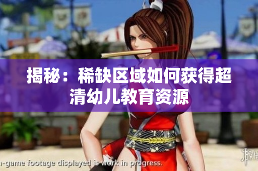 揭秘：稀缺区域如何获得超清幼儿教育资源
