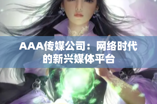 AAA传媒公司：网络时代的新兴媒体平台