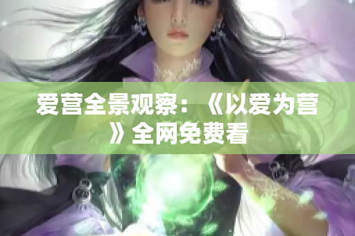爱营全景观察：《以爱为营》全网免费看