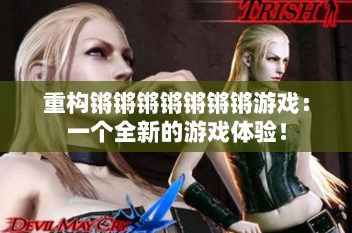 重构锵锵锵锵锵锵锵游戏：一个全新的游戏体验！