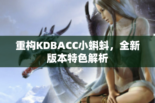 重构KDBACC小蝌蚪，全新版本特色解析
