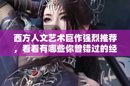 西方人文艺术巨作强烈推荐，看看有哪些你曾错过的经典！