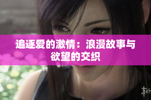 追逐爱的激情：浪漫故事与欲望的交织