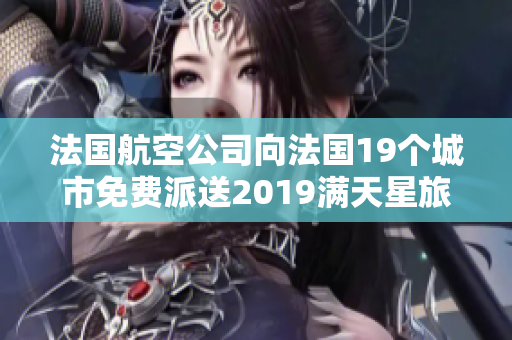 法国航空公司向法国19个城市免费派送2019满天星旅行版航班