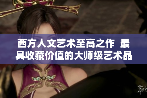 西方人文艺术至高之作  最具收藏价值的大师级艺术品