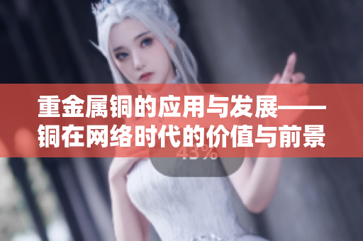 重金属铜的应用与发展——铜在网络时代的价值与前景