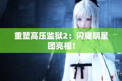 重塑高压监狱2：闪耀明星团亮相！
