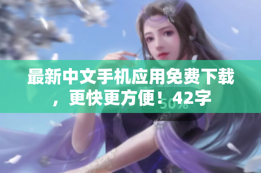 最新中文手机应用免费下载，更快更方便！42字
