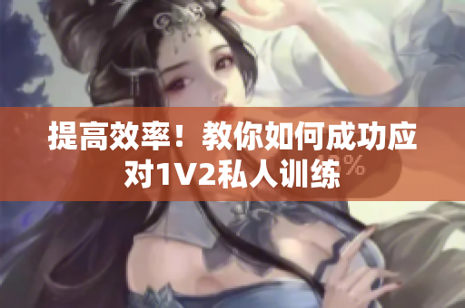 提高效率！教你如何成功应对1V2私人训练