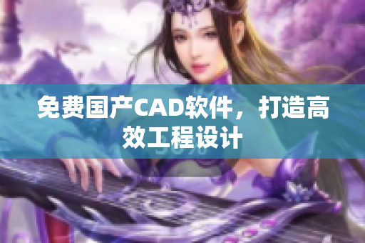 免费国产CAD软件，打造高效工程设计