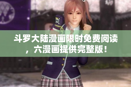 斗罗大陆漫画限时免费阅读，六漫画提供完整版！