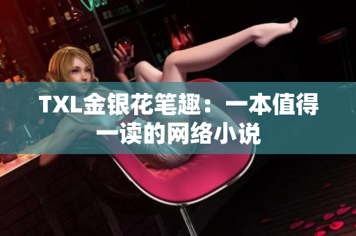 TXL金银花笔趣：一本值得一读的网络小说