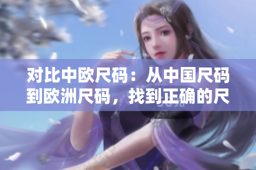 对比中欧尺码：从中国尺码到欧洲尺码，找到正确的尺码