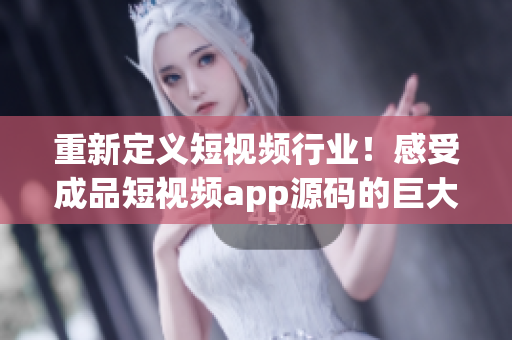 重新定义短视频行业！感受成品短视频app源码的巨大优势！