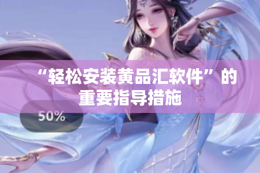 “轻松安装黄品汇软件”的重要指导措施