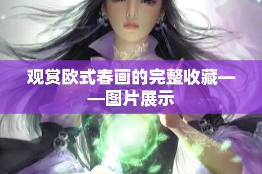 观赏欧式春画的完整收藏——图片展示