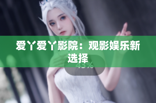 爱丫爱丫影院：观影娱乐新选择