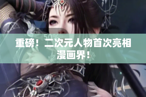 重磅！二次元人物首次亮相漫画界！