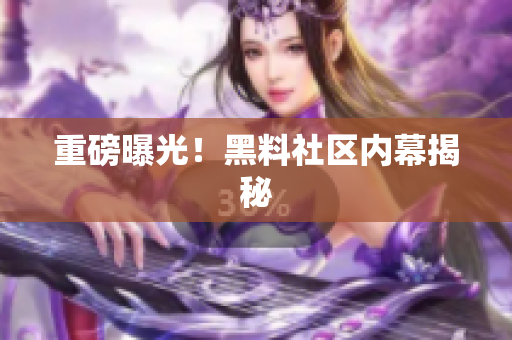 重磅曝光！黑料社区内幕揭秘