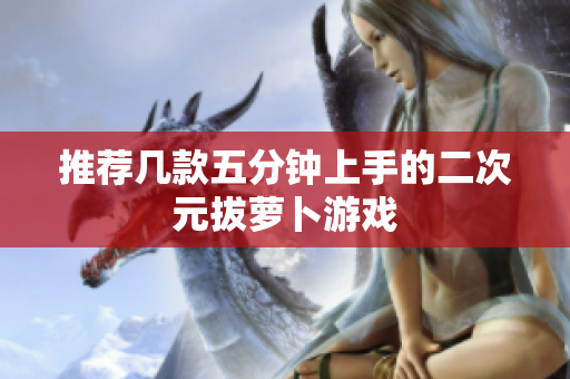 推荐几款五分钟上手的二次元拔萝卜游戏