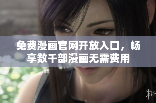 免费漫画官网开放入口，畅享数千部漫画无需费用