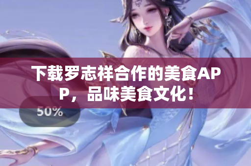 下载罗志祥合作的美食APP，品味美食文化！