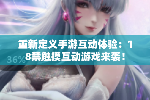 重新定义手游互动体验：18禁触摸互动游戏来袭！