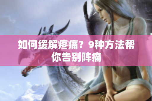 如何缓解疼痛？9种方法帮你告别阵痛