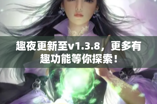 趣夜更新至v1.3.8，更多有趣功能等你探索！